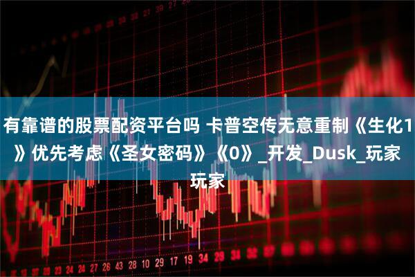 有靠谱的股票配资平台吗 卡普空传无意重制《生化1》　优先考虑《圣女密码》《0》_开发_Dusk_玩家