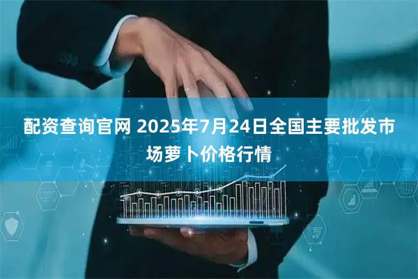 配资查询官网 2025年7月24日全国主要批发市场萝卜价格行情