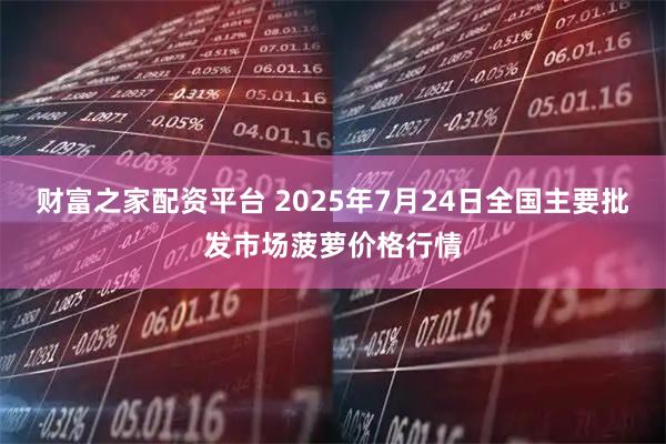 财富之家配资平台 2025年7月24日全国主要批发市场菠萝价格行情