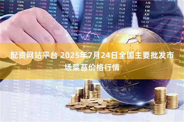 配资网站平台 2025年7月24日全国主要批发市场菜苔价格行情
