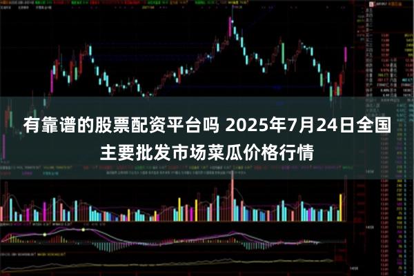 有靠谱的股票配资平台吗 2025年7月24日全国主要批发市场菜瓜价格行情